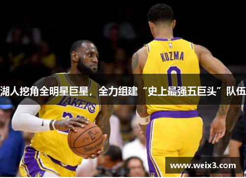 湖人挖角全明星巨星，全力组建“史上最强五巨头”队伍